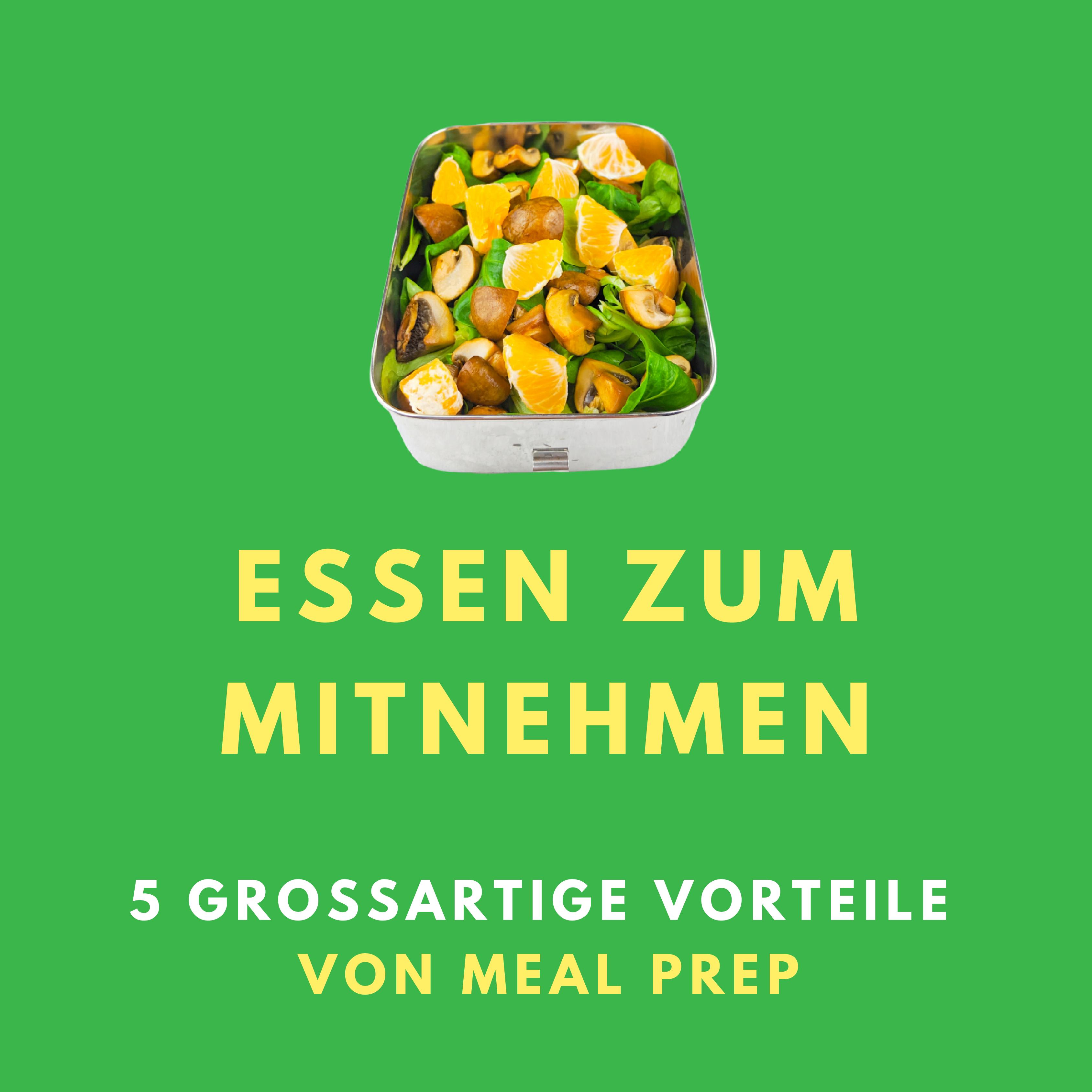 Essen zum Mitnehmen: 5 großartige Vorteile von Meal Prep