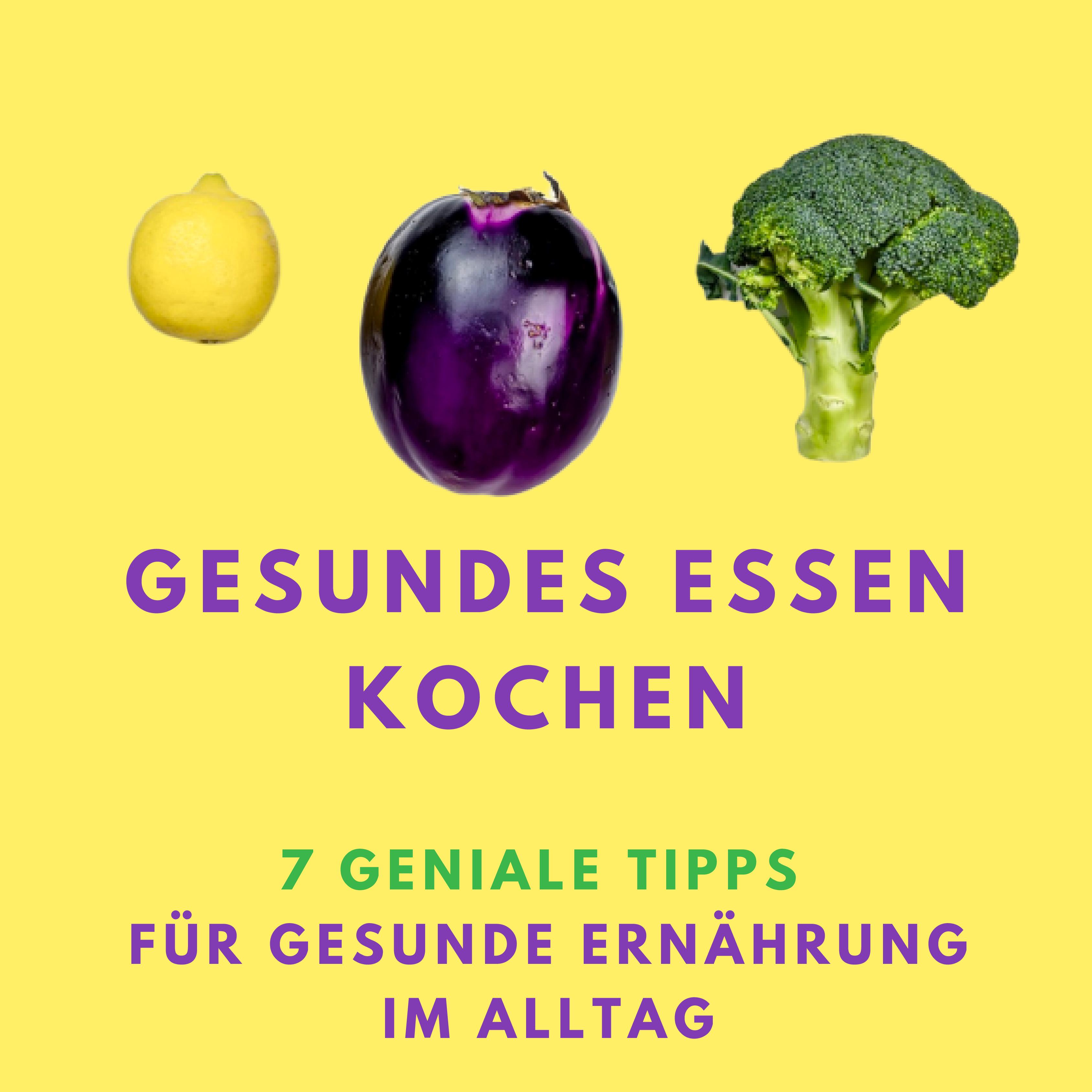 Gesundes Essen kochen: 7 geniale Tipps für gesunde Ernährung im Alltag